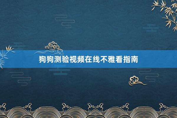狗狗测验视频在线不雅看指南